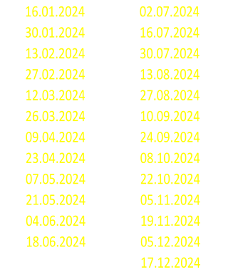 16.01.2024 02.07.2024 30.01.2024 16.07.2024 13.02.2024 30.07.2024 27.02.2024 13.08.2024 12.03.2024 27.08.2024 26.03.2024 10.09.2024 09.04.2024 24.09.2024 23.04.2024 08.10.2024 07.05.2024 22.10.2024 21.05.2024 05.11.2024 04.06.2024 19.11.2024 18.06.2024 05.12.2024 17.12.2024